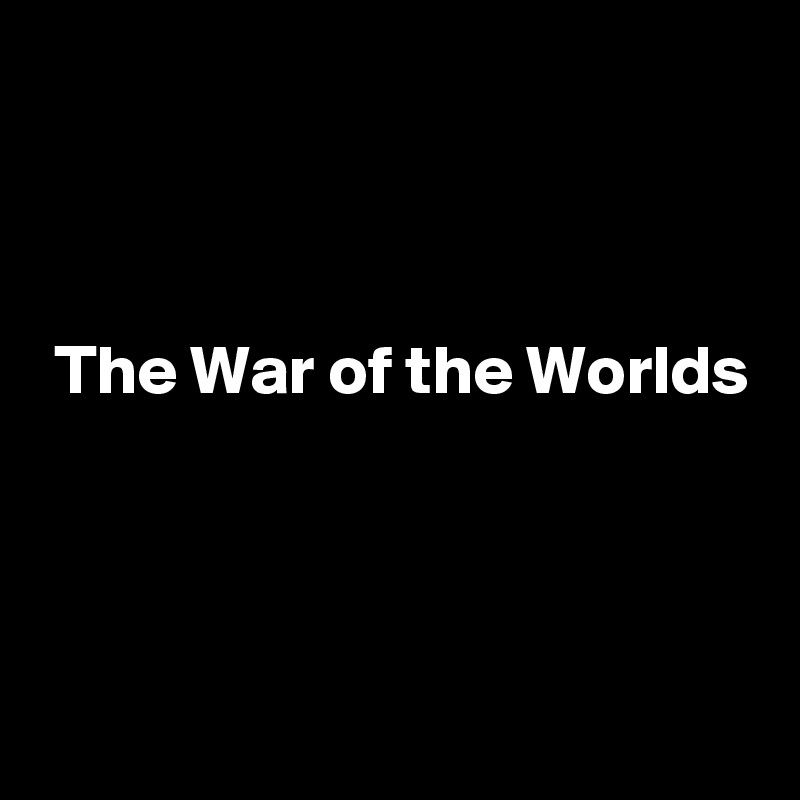 



 The War of the Worlds



