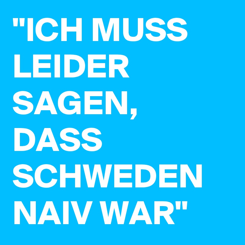 "ICH MUSS LEIDER SAGEN, DASS SCHWEDEN NAIV WAR"