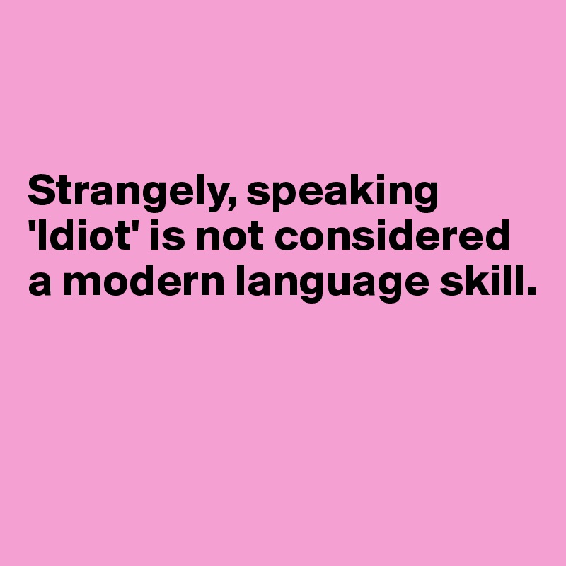 


Strangely, speaking 'Idiot' is not considered a modern language skill. 



