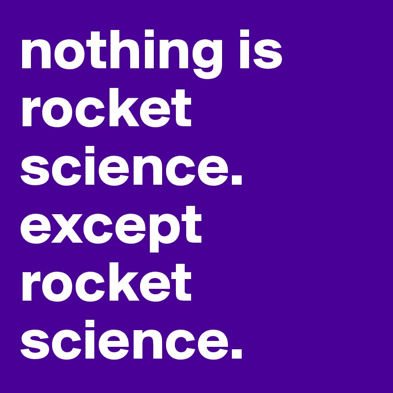 nothing is rocket science. except rocket science.