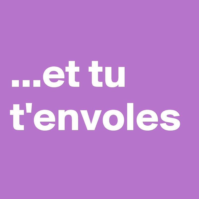 
...et tu t'envoles