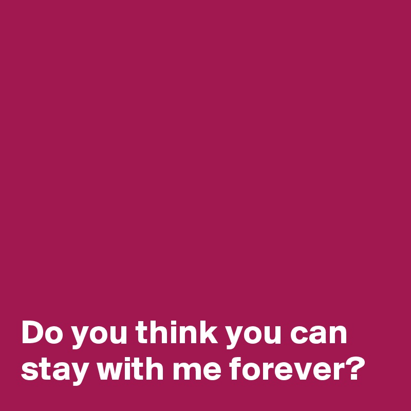 







Do you think you can stay with me forever?
