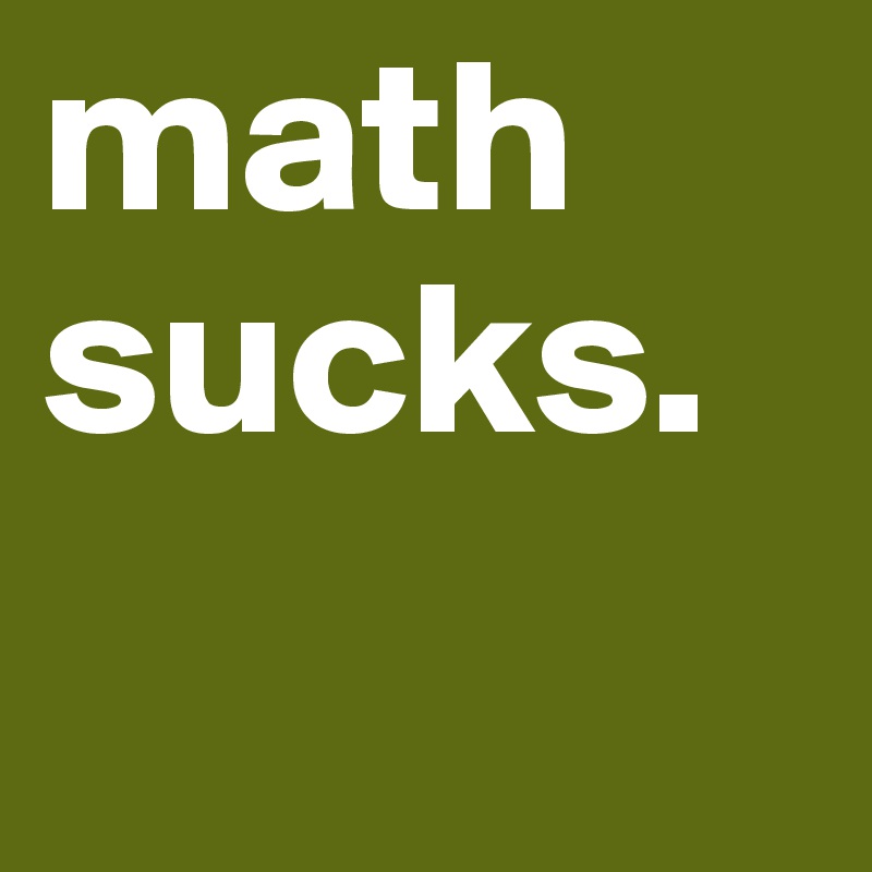 math
sucks.
