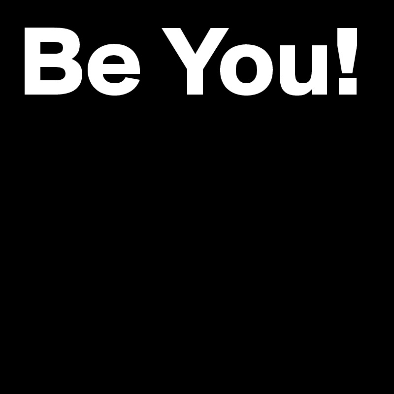 Be You!