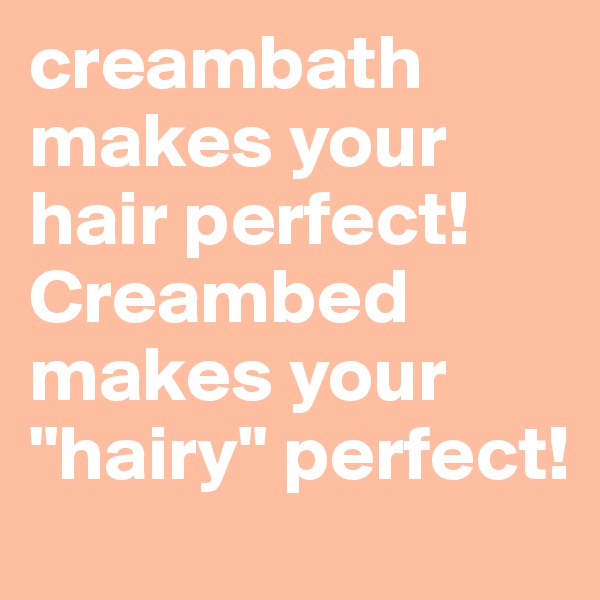 creambath makes your hair perfect! Creambed makes your "hairy" perfect!