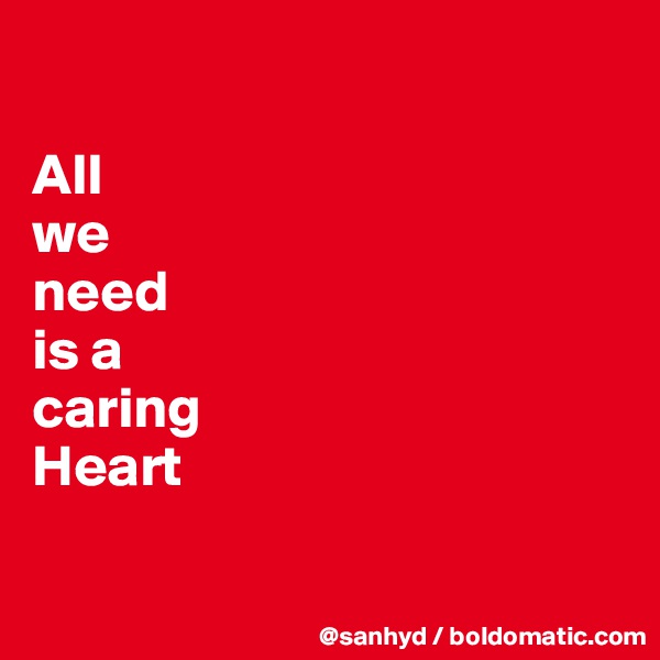 

All
we
need
is a
caring
Heart

