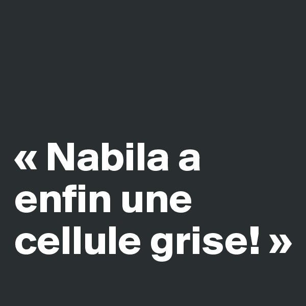 


« Nabila a enfin une cellule grise! »
