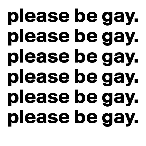 please be gay.
please be gay.
please be gay.
please be gay.
please be gay.
please be gay.
