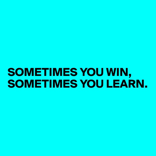 




SOMETIMES YOU WIN, SOMETIMES YOU LEARN.



