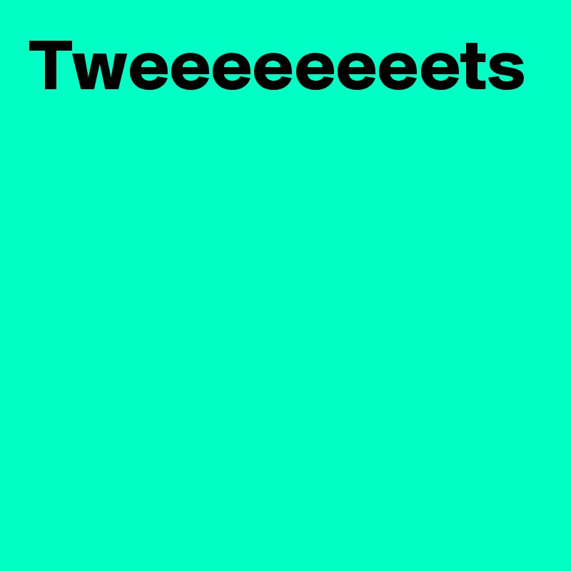 Tweeeeeeeets
