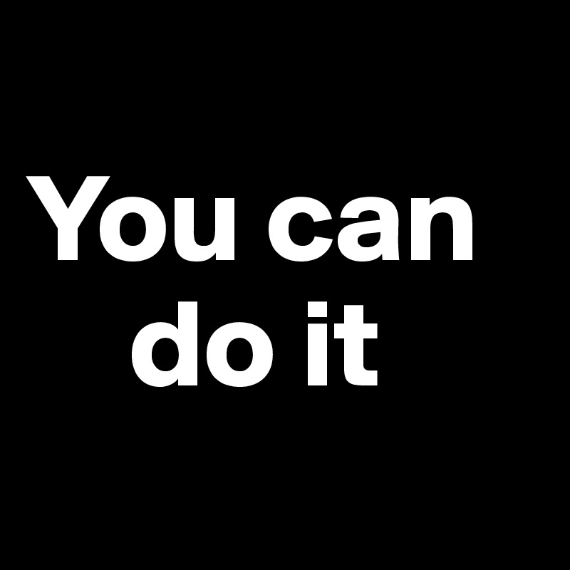 
You can       
    do it
