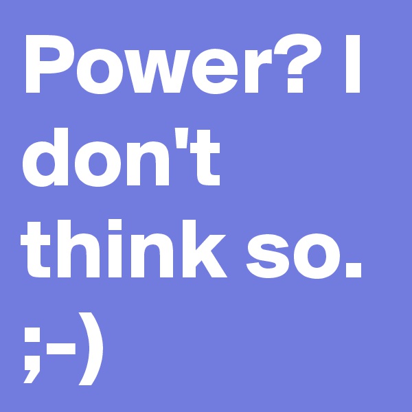 Power? I don't think so. ;-)