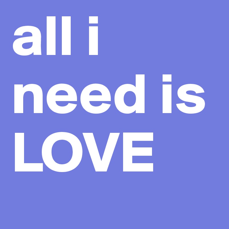 all i need is LOVE