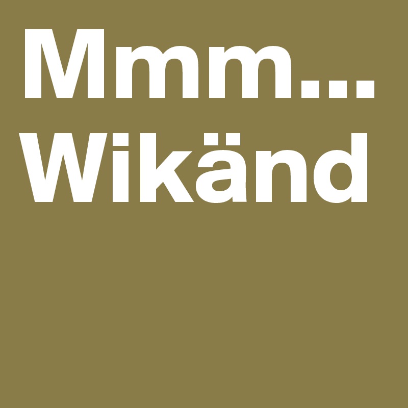 Mmm... Wikänd