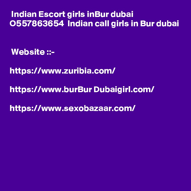  Indian Escort girls inBur dubai  O557863654  Indian call girls in Bur dubai


 Website ::- 
 
https://www.zuribia.com/

https://www.burBur Dubaigirl.com/

https://www.sexobazaar.com/






