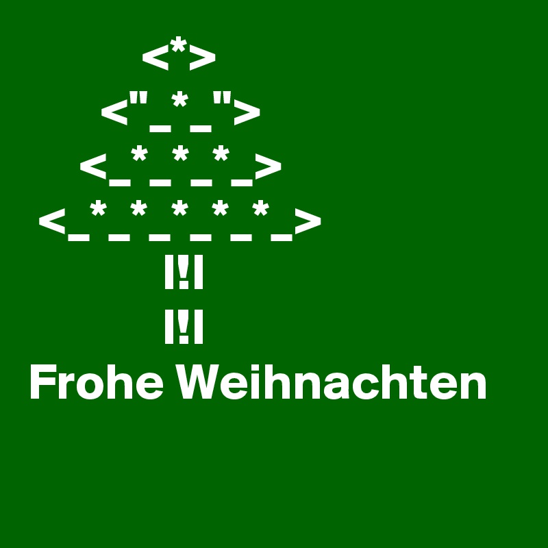            <*>
       <"_*_">
     <_*_*_*_>
 <_*_*_*_*_*_>
             I!I
             I!I
Frohe Weihnachten

