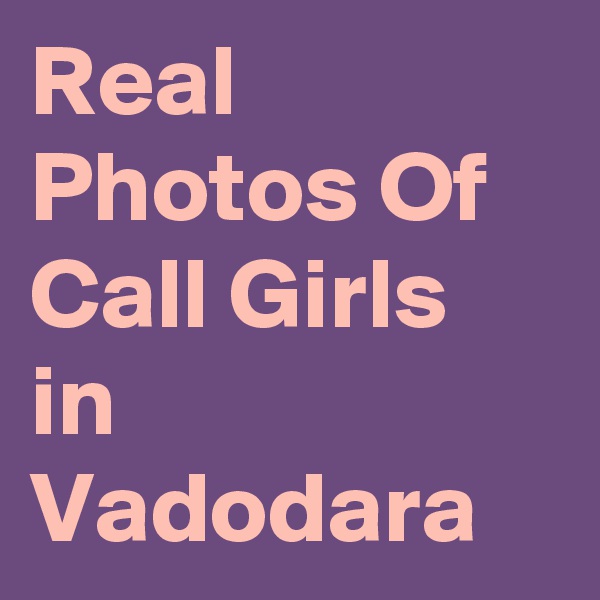 Real Photos Of Call Girls in Vadodara 