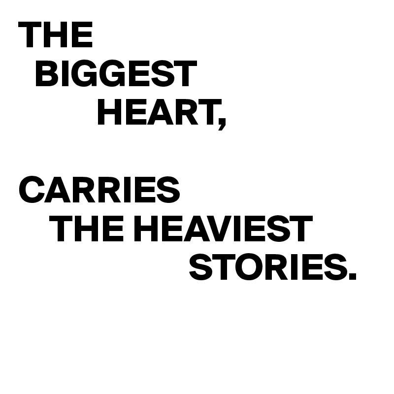 THE
  BIGGEST
          HEART,

CARRIES
    THE HEAVIEST
                      STORIES.

