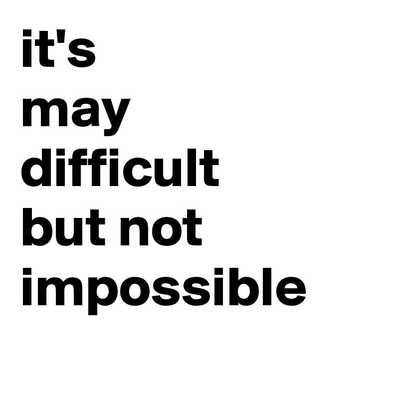 it's 
may
difficult
but not
impossible   
