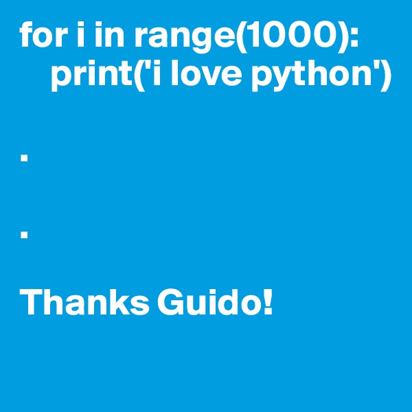 for i in range(1000):
    print('i love python')

.

.

Thanks Guido!
