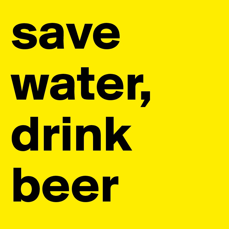 save water, drink beer
