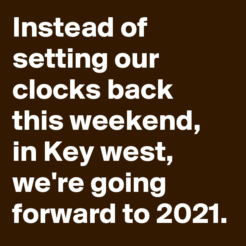 Instead of  setting our clocks back this weekend, in Key west, we're going forward to 2021.
