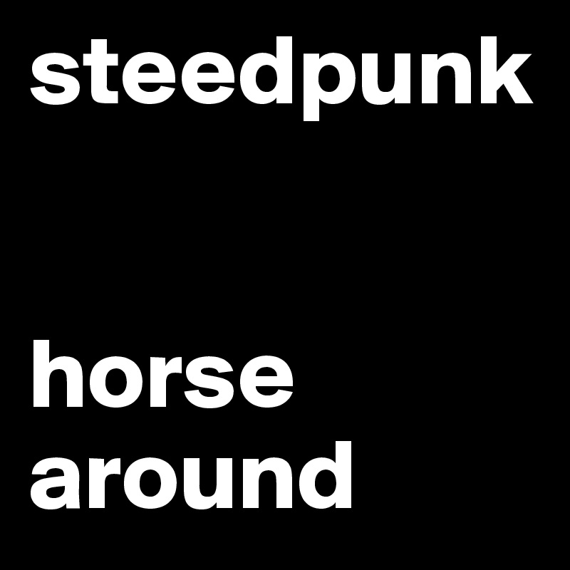 steedpunk 


horse around