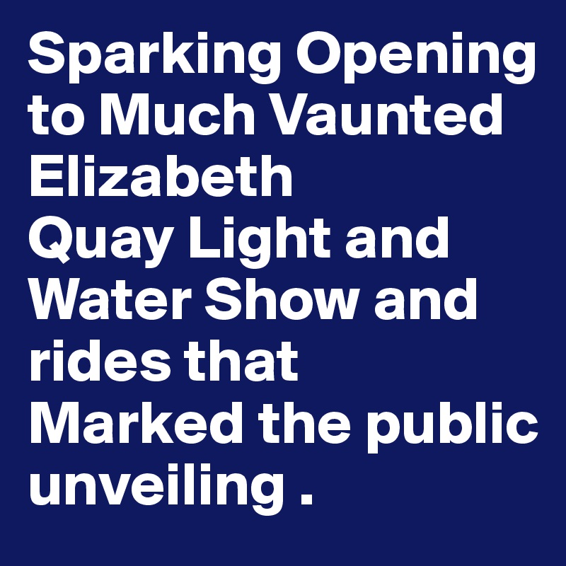 Sparking Opening to Much Vaunted Elizabeth
Quay Light and Water Show and rides that
Marked the public unveiling .