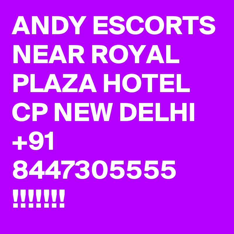 ANDY ESCORTS NEAR ROYAL PLAZA HOTEL CP NEW DELHI +91 8447305555 !!!!!!!