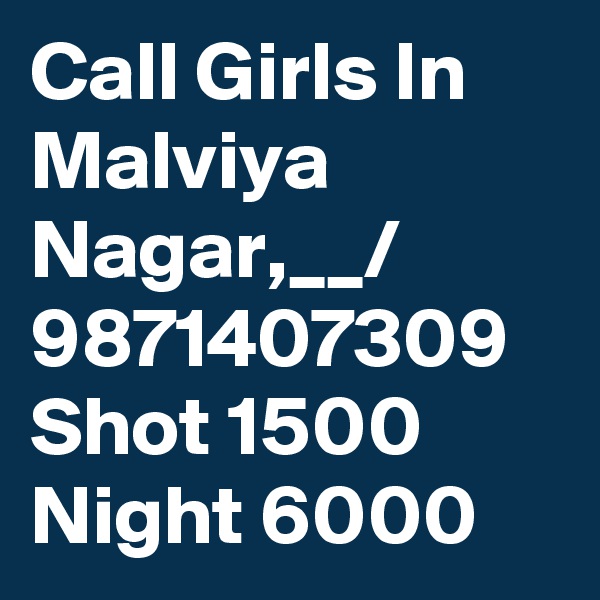 Call Girls In Malviya Nagar,__/ 9871407309 Shot 1500 Night 6000