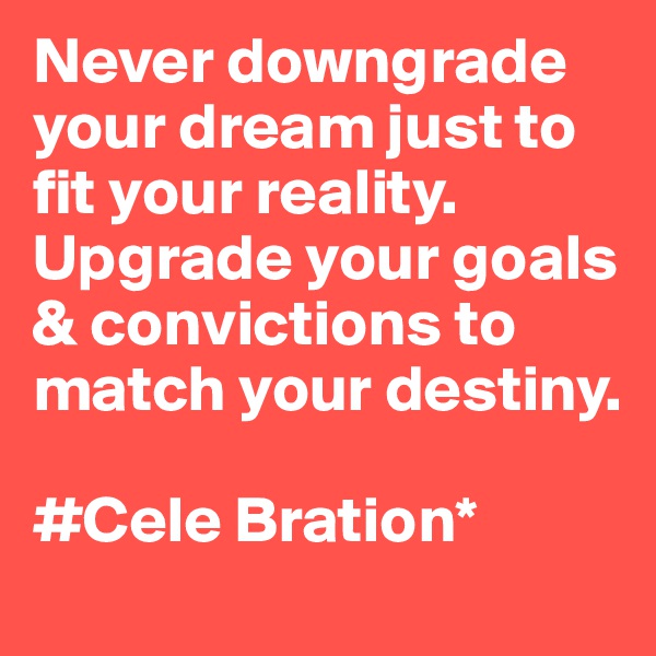 Never downgrade your dream just to fit your reality. Upgrade your goals & convictions to match your destiny.

#Cele Bration*