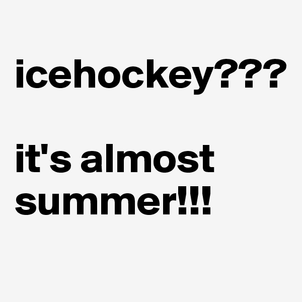 
icehockey???

it's almost summer!!!

