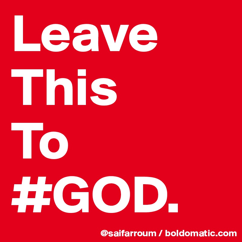 Leave 
This
To
#GOD.