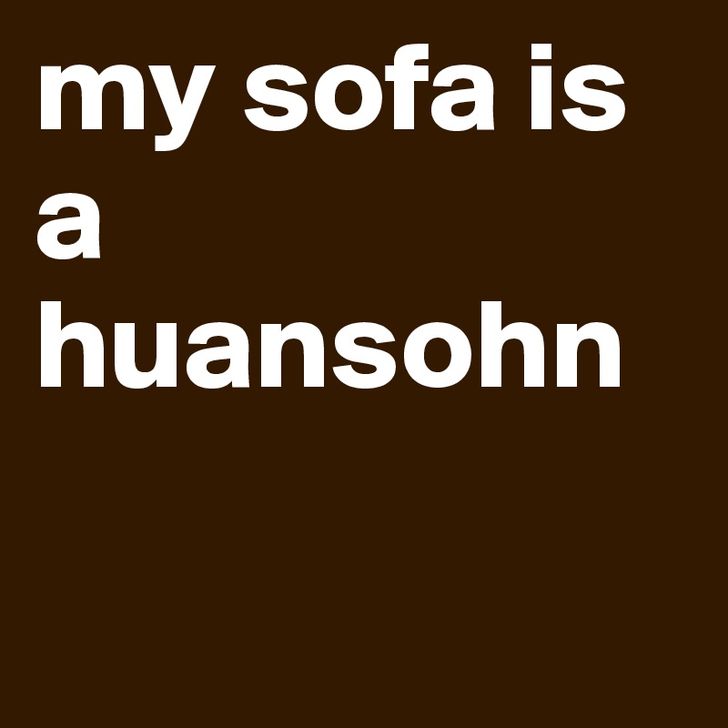 my sofa is a huansohn

