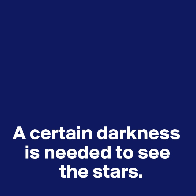 





 A certain darkness 
    is needed to see 
             the stars.
