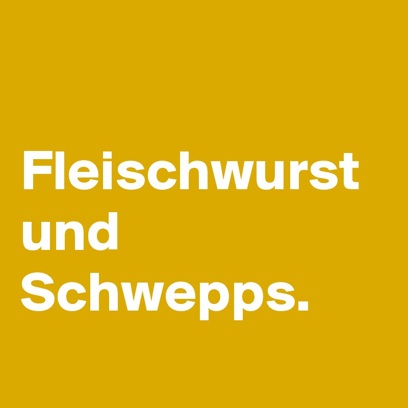 

Fleischwurst und Schwepps.
