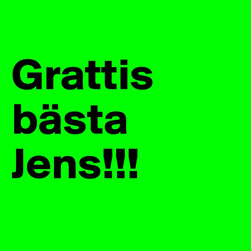 
Grattis
bästa
Jens!!!
