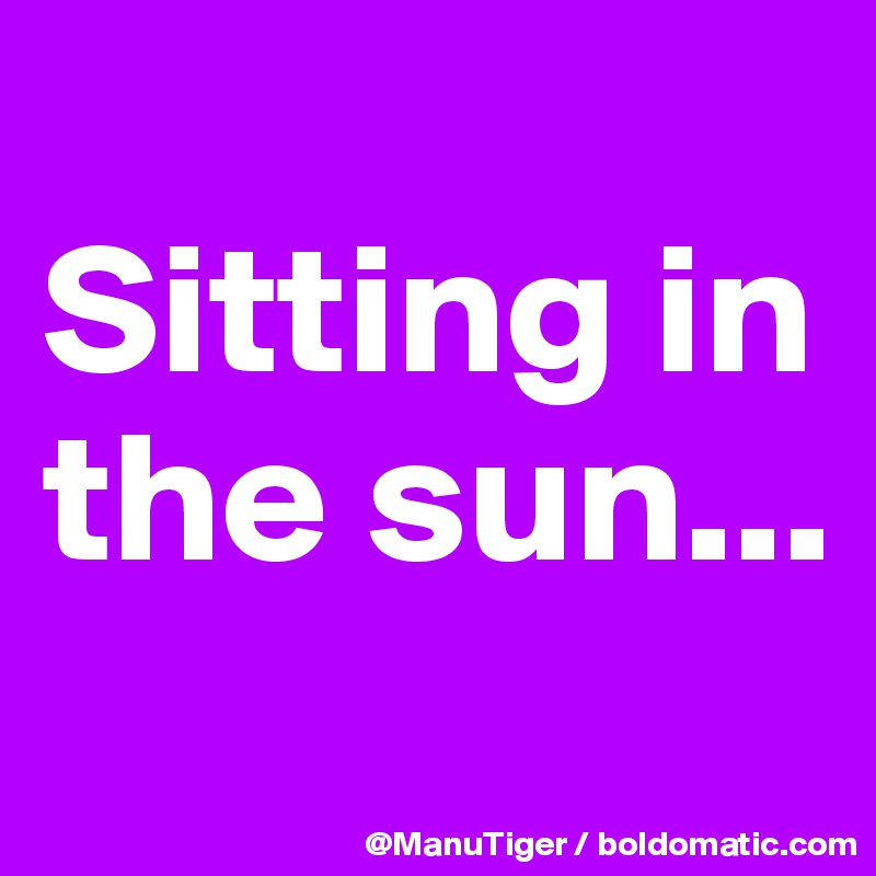 
Sitting in the sun...
