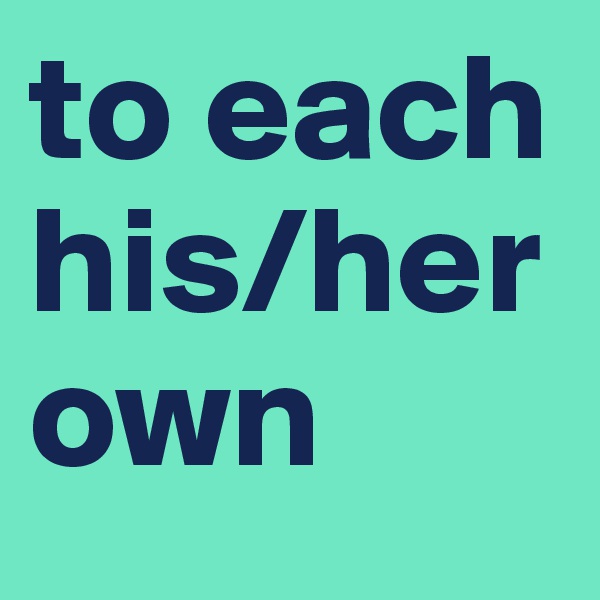 to each his/her own