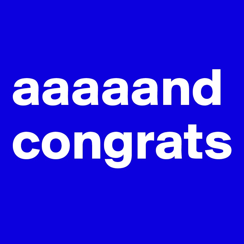 
aaaaand
congrats
