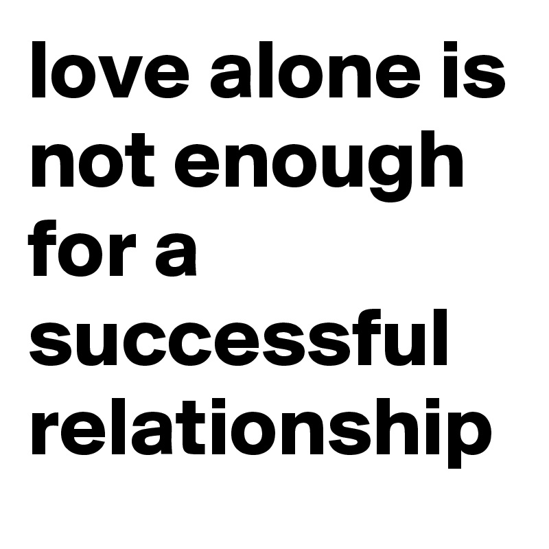 love alone is not enough for a successful relationship 