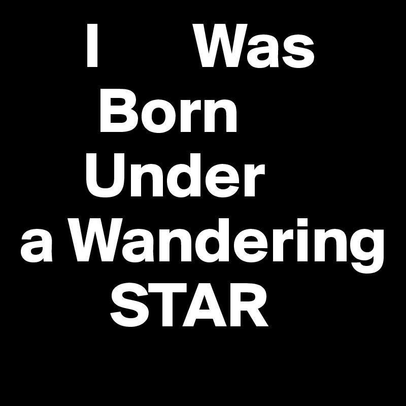      I       Was
      Born
     Under
a Wandering
       STAR