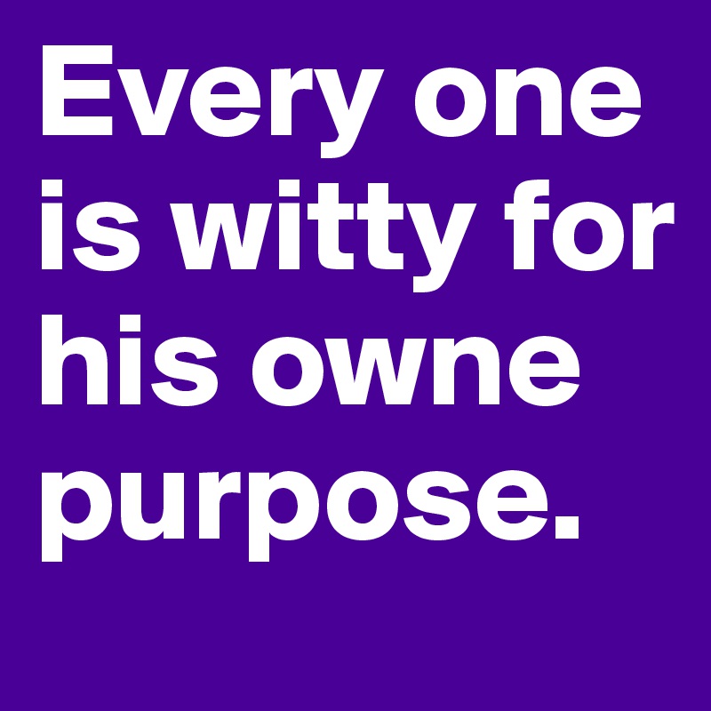 Every one is witty for his owne purpose.