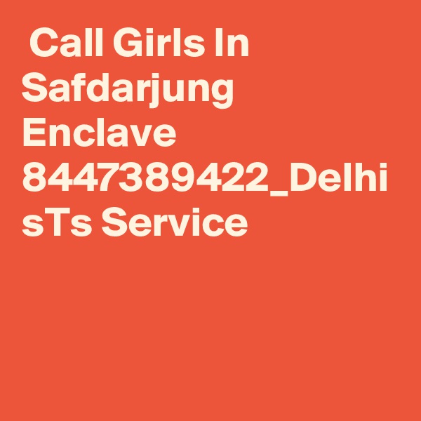 Call Girls In Safdarjung Enclave 8447389422_Delhi sTs Service 