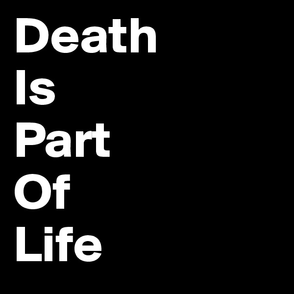 Death
Is
Part
Of
Life