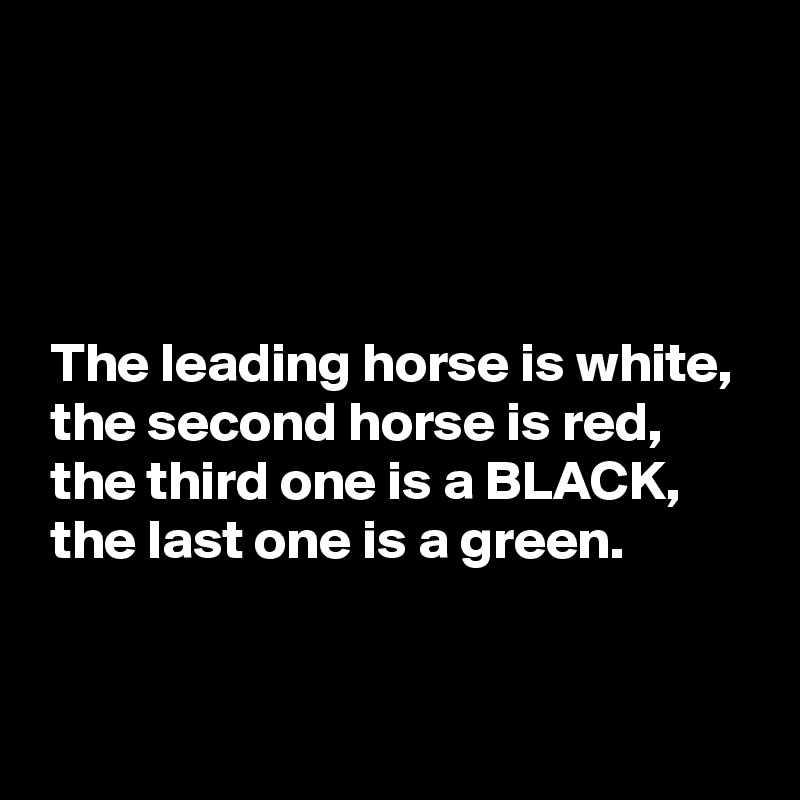 




 The leading horse is white, 
 the second horse is red,
 the third one is a BLACK,
 the last one is a green.

