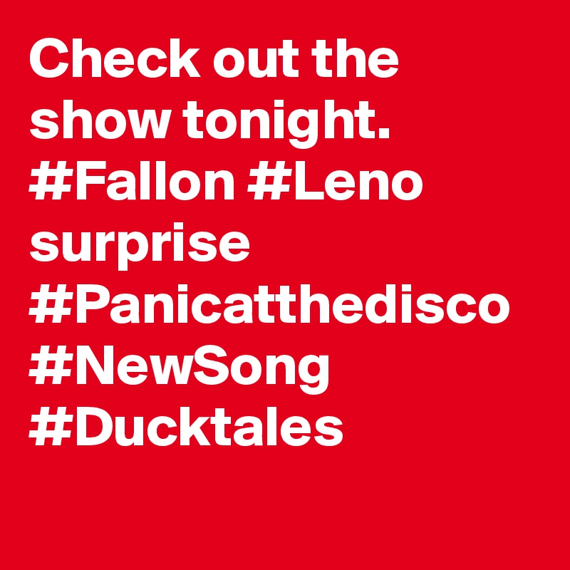 Check out the show tonight. #Fallon #Leno surprise #Panicatthedisco #NewSong #Ducktales