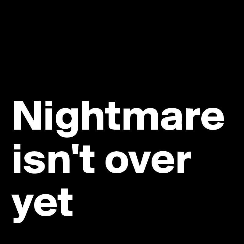 

Nightmare isn't over yet