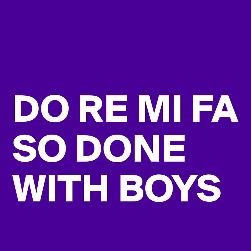 do-re-mi-fa-so-done-with-boys-post-by-valeriatouma-on-boldomatic