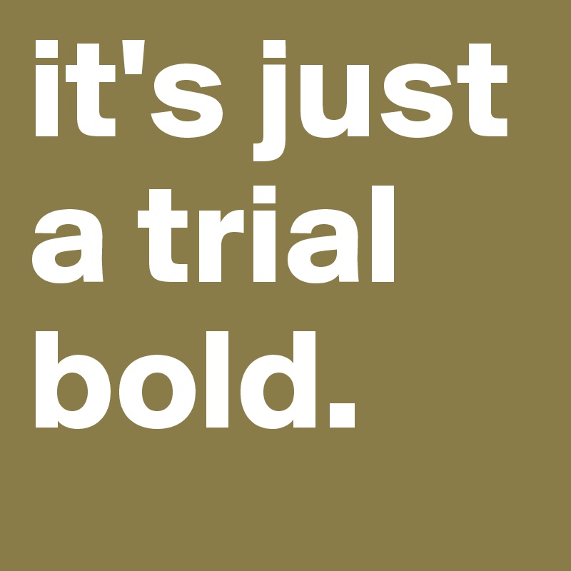 it's just a trial bold.